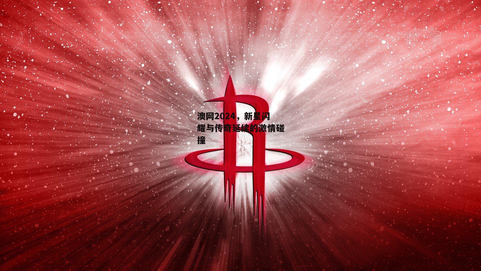 澳网2024，新星闪耀与传奇延续的激情碰撞