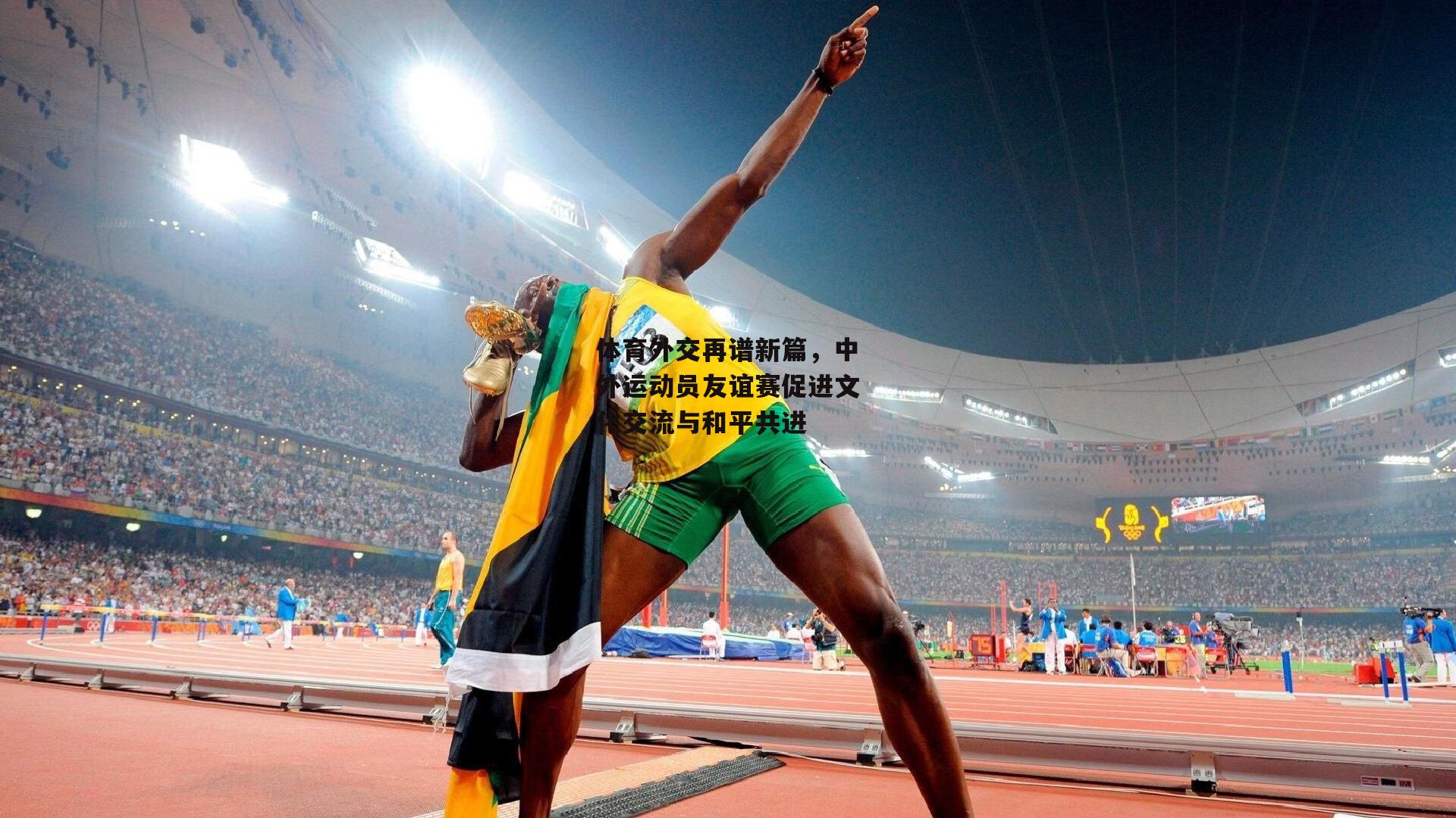 体育外交再谱新篇，中外运动员友谊赛促进文化交流与和平共进