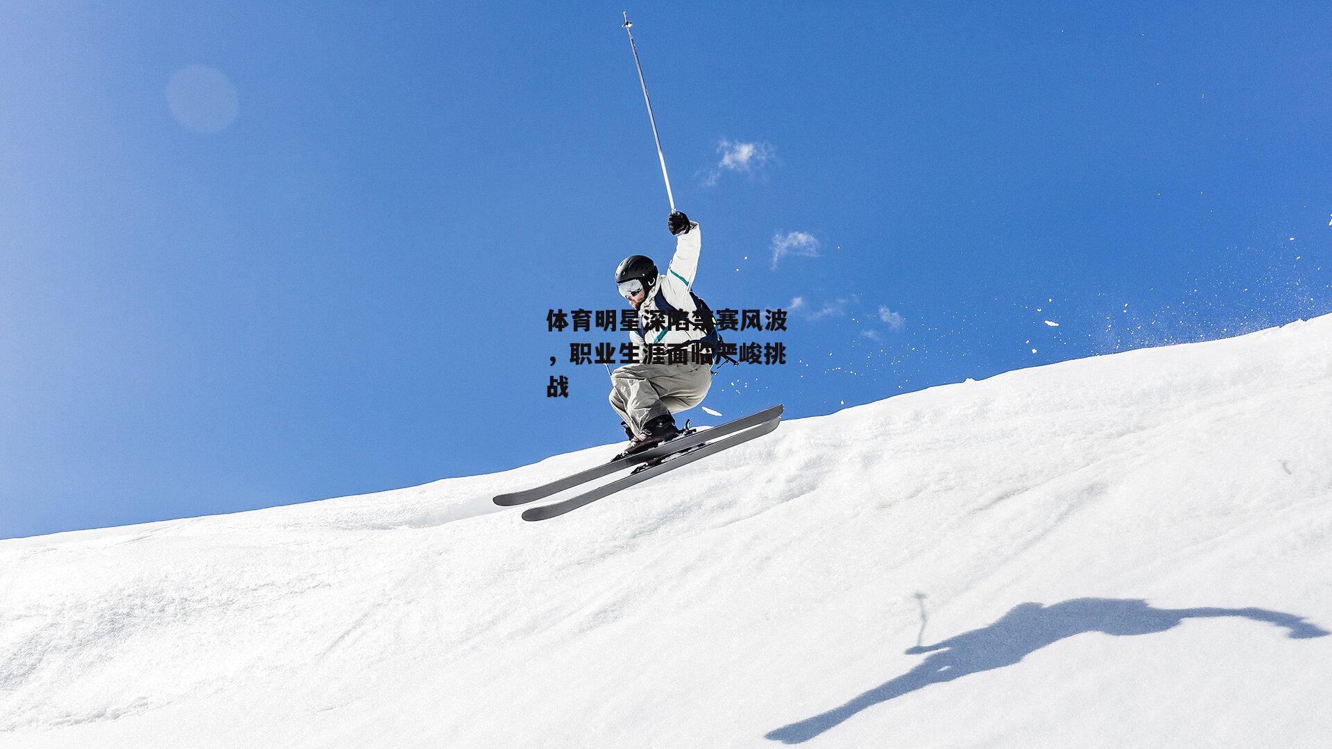 体育明星深陷禁赛风波，职业生涯面临严峻挑战